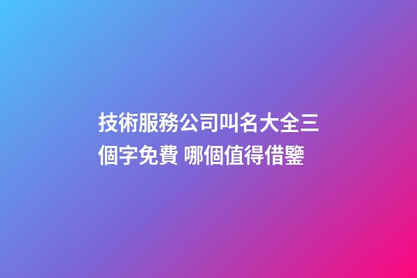 技術服務公司叫名大全三個字免費 哪個值得借鑒-第1張-公司起名-玄機派
